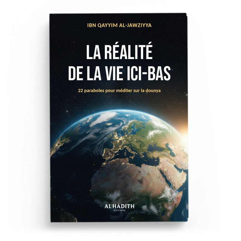 La réalité de la vie ici - bas – 22 paraboles pour méditer sur la dounya – Ibn Qayyim al - Jawziyya – Éditions Al - Hadîth - Kokechli Al Hadîth